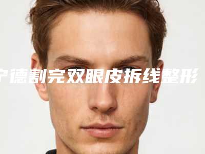 宁德割完双眼皮拆线整形手术多久做一次效果好