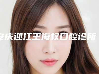 安庆迎江王海权口腔诊所好不好-价格表强势出炉