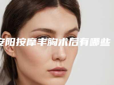 安阳按摩丰胸术后有哪些风险并发症
