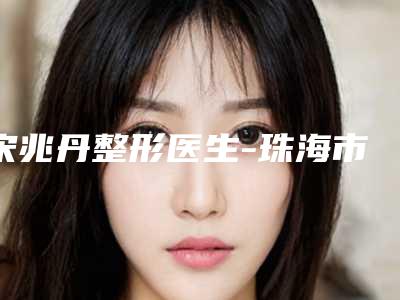 宋兆丹整形医生-珠海市宋兆丹医生下巴拉皮手术口碑炸裂