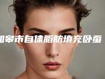 如皋市自体脂肪填充卧蚕top9红榜整形医生脱颖而出