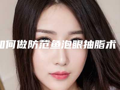 如何做防范鱼泡眼抽脂术后复发?