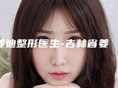 姜迪整形医生-吉林省姜迪医生朝天鼻纠正术实力令人刮目相看