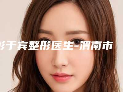 彭于宾整形医生-渭南市彭于宾医生整形激光脱腋毛风格评价看挺好呢