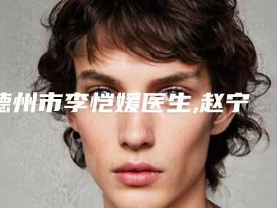 德州市李恺媛医生,赵宁医生男变女易性实力大PK