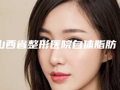 山西省整形医院自体脂肪垫脸颊多少钱(太原市银泽医疗美容上榜理由透明)