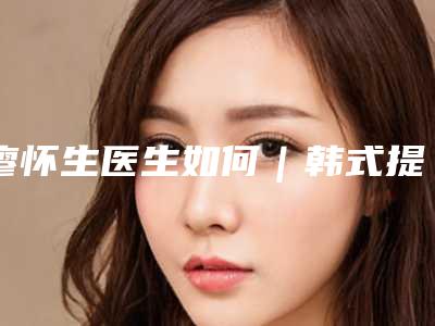 廖怀生医生如何|韩式提眉除皱术|附贵阳星美慈铭初医疗美容费用表明细