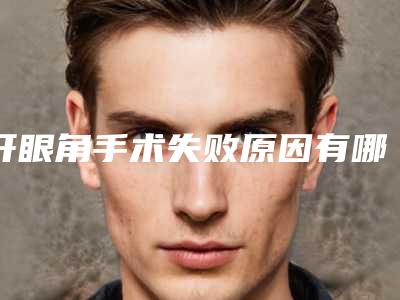 开眼角手术失败原因有哪些(开眼角手术失败原因有哪些呢)