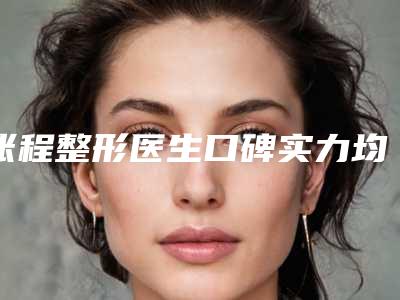 张程整形医生口碑实力均稳居前十-张程医生颊脂垫切整形价格是如何来定呢