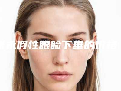 张永假性眼睑下垂的价格与什么因素有关
