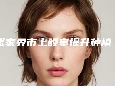张家界市上颌窦提升种植医院上榜清单前十强哪个性价比高(民宇牙科你比较看好哪一家)
