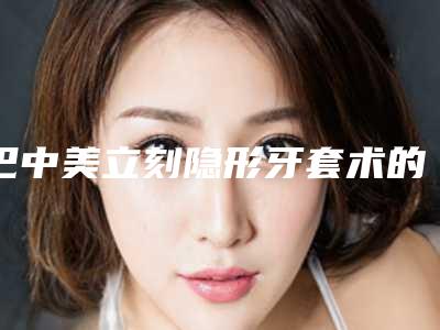 巴中美立刻隐形牙套术的作用维持时间长不长