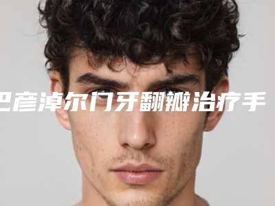 巴彦淖尔门牙翻瓣治疗手术风险高吗