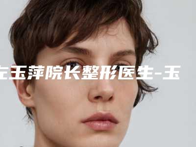 左玉萍院长整形医生-玉溪左医生医疗美容整形医院左玉萍院长医生星范眉毛种植放心选择不踩雷