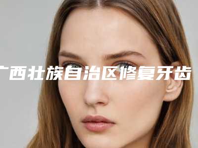 广西壮族自治区修复牙齿缺损口腔医生排名榜前五信息公布-广西壮族自治区修复牙齿缺损口腔医生