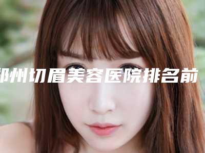 中国上颌骨医院推荐:上颌骨医院前50位名单集结