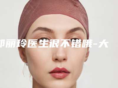 郭丽玲医生很不错哦-大理市第一人民医院整形美容科