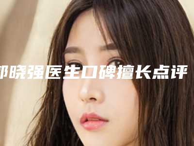 郭晓强医生口碑擅长点评-海宁市人民医院