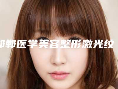 邯郸医学美容整形激光纹绣医院,邯郸开发区好美医疗美容门诊部宝藏机构实力对比
