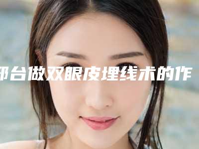 邢台做双眼皮埋线术的作用一般为多久