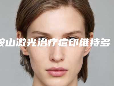 鞍山激光治疗痘印维持多长时间