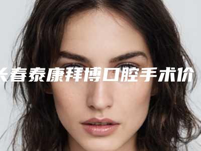 长春泰康拜博口腔手术价格表(价目)-做隐形矫正240-426元