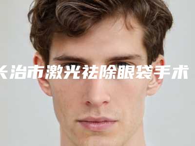 长治市激光祛除眼袋手术整形外科价格表详情呈现-近8个月均价为1781元