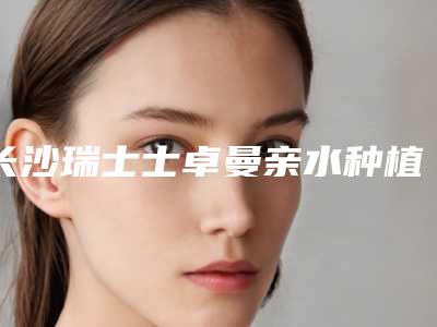 长沙瑞士士卓曼亲水种植牙术价格以及注意事项