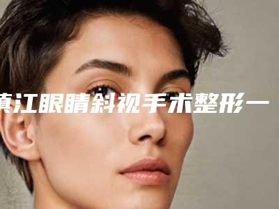 镇江眼睛斜视手术整形一般收费多少