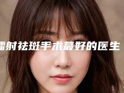 镭射祛斑手术蕞好的医生兰州市(林勇医生入围专家详细介绍)