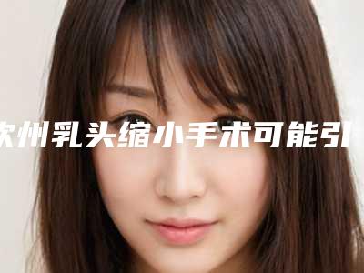 钦州乳头缩小手术可能引发的副作用