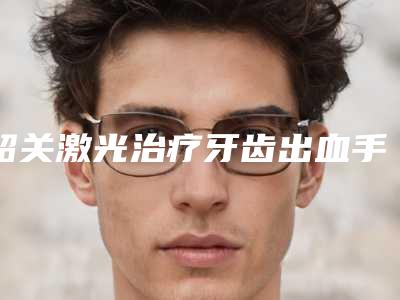 韶关激光治疗牙齿出血手术费用多少呢