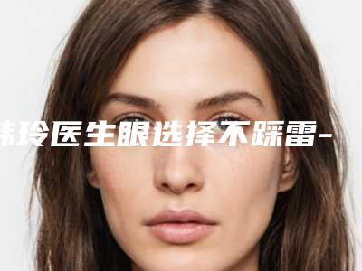 韩玲医生眼选择不踩雷-西宁市第二人民医院青海大学医学院小桥分院