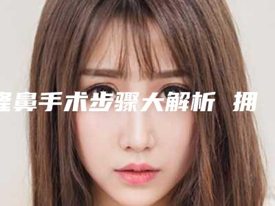 隆鼻手术步骤大解析 拥有美鼻更放心
