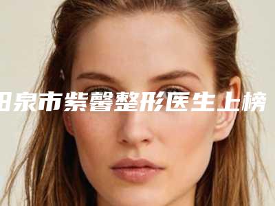 阳泉市紫馨整形医生上榜清单前三强口碑绝绝子-阳泉市李茹英整形医生实力真不错