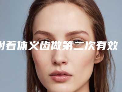 附着体义齿做第二次有效吗适合哪些人群