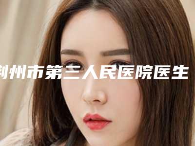荆州市第三人民医院医生哪个最好-价格表最新项目