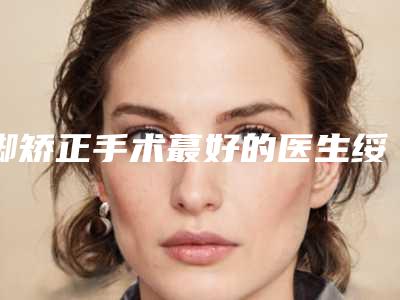 脚矫正手术蕞好的医生绥化市(牛志超医生是技术派)