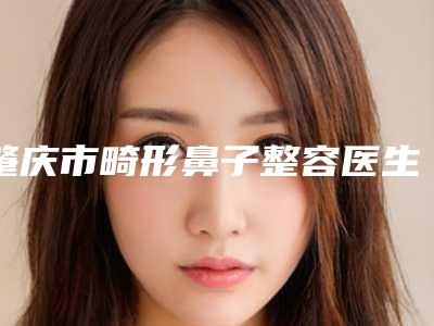 肇庆市畸形鼻子整容医生排行地址-技术-口碑点评对比-肇庆市畸形鼻子整容医生