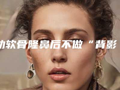 肋软骨隆鼻后不做“背影杀手”,用美貌说话