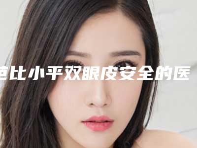 芭比小平双眼皮安全的医院是哪家