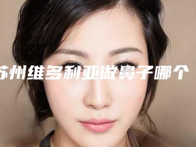 苏州维多利亚做鼻子哪个医生比较好?2位实力派介绍!案例+价格分享~