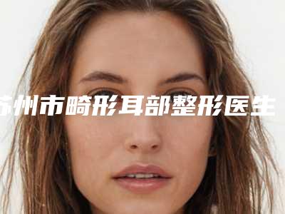 苏州市畸形耳部整形医生排名榜前十公认推荐-王益谦医生有正规授权