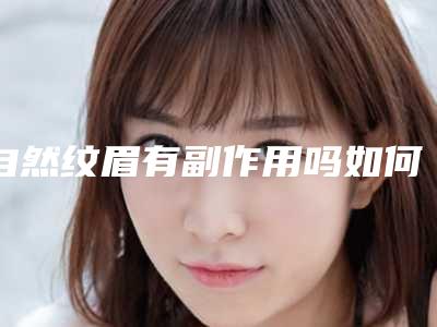 自然纹眉有副作用吗如何避免「自然纹眉有副作用吗该如何避免」