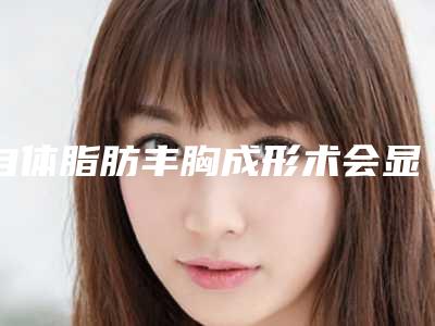 自体脂肪丰胸成形术会显出负面影响吗