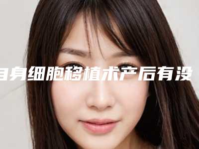 自身细胞移植术产后有没有副作用?