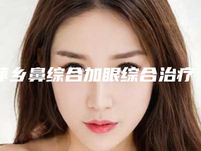 萍乡鼻综合加眼综合治疗后怎么护理