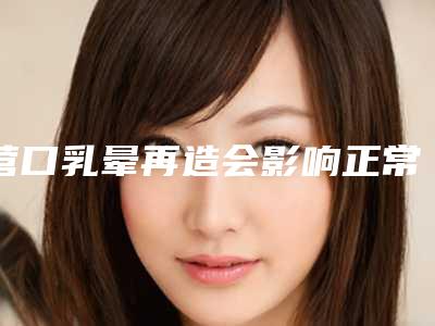 营口乳晕再造会影响正常排汗吗