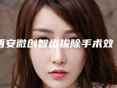 西安微创智齿拔除手术效果的持续时间