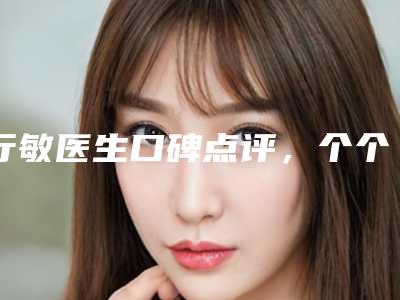 行敏医生口碑点评,个个实力不输-抚顺矿务局总医院皮肤科